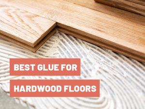 Best Glue for Hardwood Floors in 2022 - Tips & Product Guide