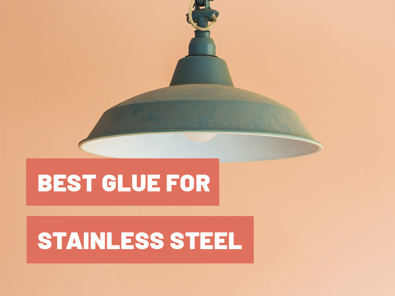 Best Glue for Stainless Steel in 2022: FAQ & Usage Guide
