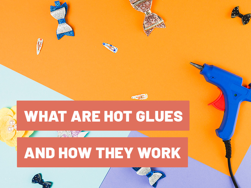 What are Hot Glues and How do They Work?