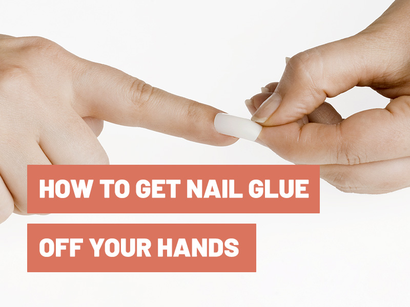 How To Get Nail Glue Off Your Hands?