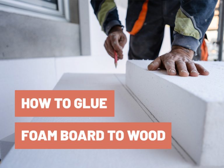 How To Glue Foam Board To Wood? Gluetips